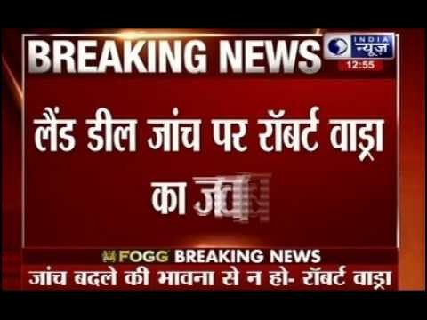 Robert Vadra hopes land deal probe will not be vendetta politics