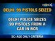 News X: Delhi police seizes 99 pistols from a car