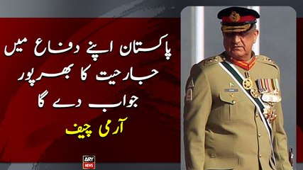 Pakistan will surely respond to any aggression in self defence”, COAS