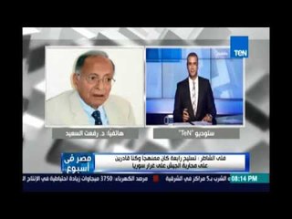 د.رفعت السعيد:انا زهفان وقرفان اننا بننشر إعتراف المغير بينا  حد بعته لصحف العالم دي أصعب من الخيابة