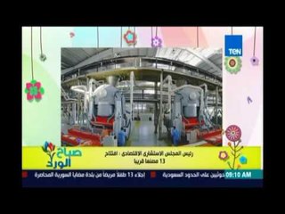 صباح الورد - رئيس المجلس الاستشاري الاقتصادي: افتتاح 13 مصنعًا قريبًا