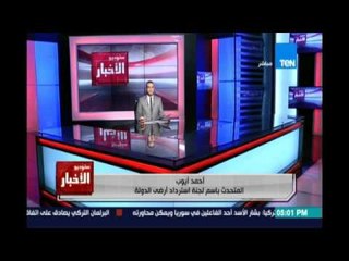 أحمد أيوب المتحدث بإسم لجنة الإسترداد :الأراضي كانت مغتصبة والهدف من ذلك تصقيعها والتربح منها