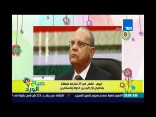 صباح الورد - اليوم الفصل في 29 قضية نزاع علي الاراضي بين الحكومة والمستثمرين