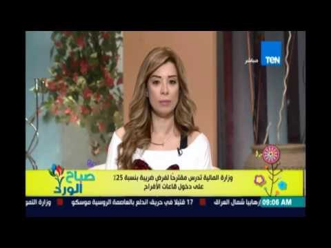 صباح الورد - وزارة المالية تدرس مشروع قانون فرض 25%ضريبة علي قاعات الافراح