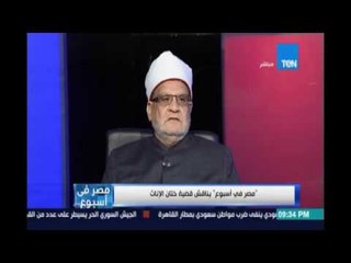 الشيخ أحمد كريمة :ما يفعل من ختان للاناث في مصر والسودان لا علاقة له بالشريعة الإسلامية إطلاقا