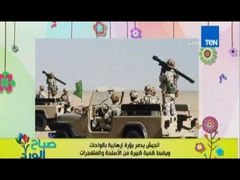 صباح الورد - الجيش يدمر عدة بؤر ارهابية لتصنيع السلاح تم اكتشافها فى منطقة الواحات