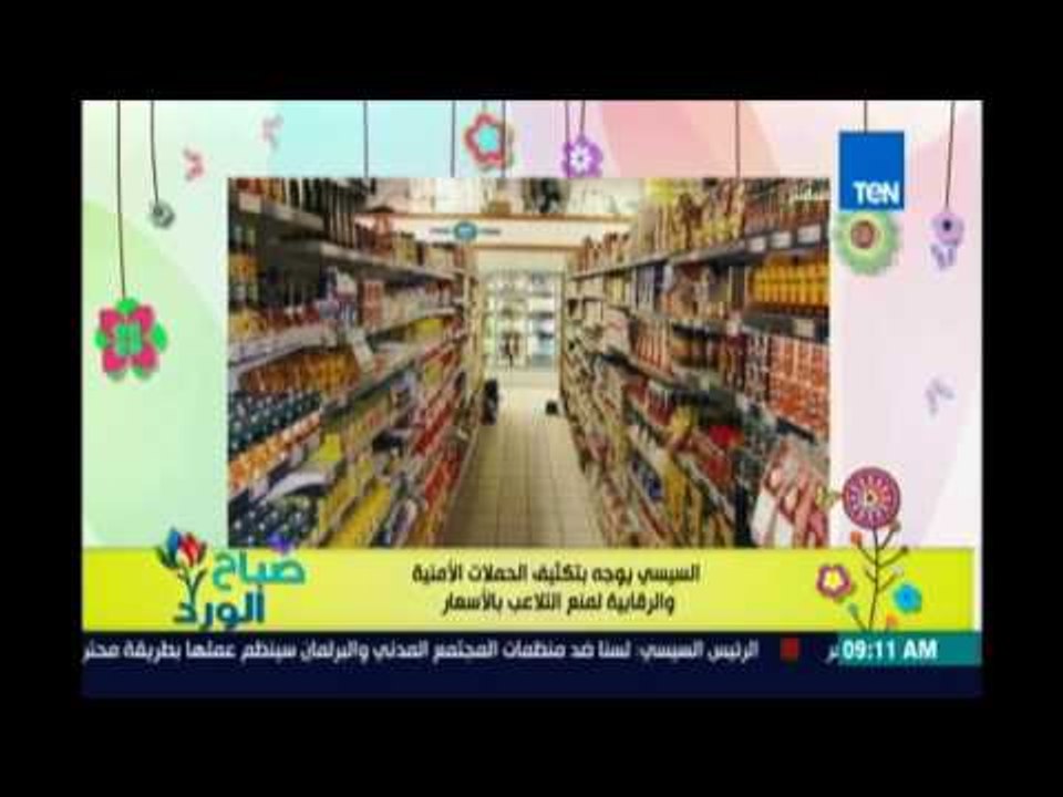 صباح الورد - السيسي يوجه بتكثيف الحملات التموينية والرقابية لمنع التلاعب بالاسعار وجودة المنتجات