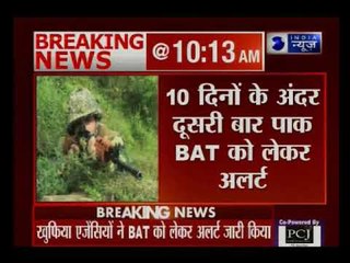 10 दिनों के अंदर दूसरी बार खुफिया एजेंसियों ने पाक BAT को लेकर अलर्ट जारी किया