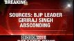 BJP leader Giriraj Singh absconding