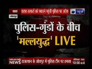 जोधपुर में पुलिस और शराब माफिया के बीच जमकर मल्लयुद्ध