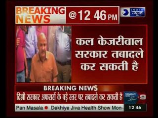 दिल्ली: कल केजरीवाल सरकार के अफसरों के बड़े स्तर पर तबादले कर सकती है