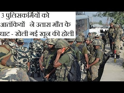 J&K: 3 Cops killed by terrorists in Shopian - 3 पुलिसकर्मियों को आतंकियों ने उतारा मौत के घाट