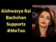 Aishwarya Rai Bachchan Comes in Favour of #MeToo Campaign; ऐश्वर्या राय ने थामी #MeToo कैंपेन की राह