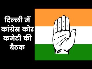 दिल्ली में कांग्रेस कोर कमेटी की बैठक शुरू