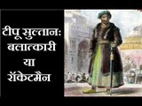 Tipu Sultan से इतना लगाव व नफरत क्यों? Why such Love-Hate relation with Tipu Sultan?