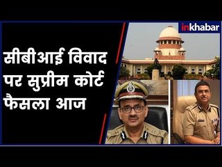 SC to decide Alok Verma's fate today | सीबीआई विवाद पर आज सुप्रीम कोर्ट फैसला सुना सकता है