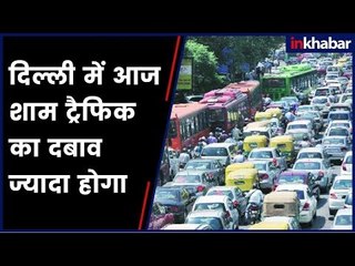 दिल्ली में आज शाम ट्रैफिक का दबाव ज्यादा होगा