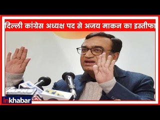 दिल्ली कांग्रेस अध्यक्ष पद से अजय माकन का इस्तीफा