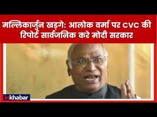 कांग्रेस नेता मल्लिकार्जुन खड़गे की मांग, आलोक वर्मा पर CVC की रिपोर्ट सार्वजनिक हो
