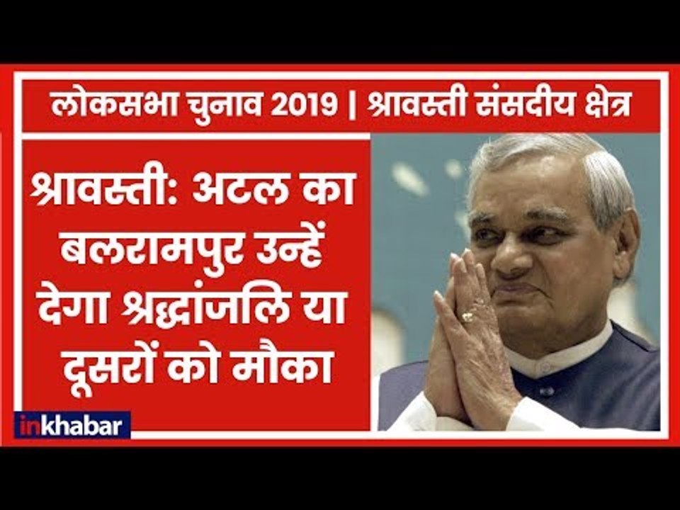 Lok Sabha Elections 2019: श्रावस्ती: अटल का बलरामपुर उन्हें देगा श्रद्धांजलि या दूसरों को मौका