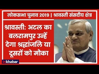 Lok Sabha Elections 2019: श्रावस्ती: अटल का बलरामपुर उन्हें देगा श्रद्धांजलि या दूसरों को मौका