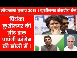 Kushi Nagar Parliamentary Constituency 2019: प्रियंका गाँधी कुशीनगर सीट जीता पाएंगी ?