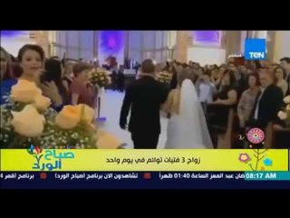 صباح الورد - بالفيديو زواج 3 فتيات توائم فى يوم واحد وبنفس الفستان