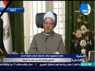 النشرة الإخبارية - مفتى الديار المصرية : مصر تحتاج لدعم عالمى فى حربها ضد سرطان الإرهاب