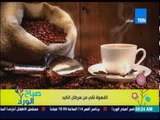 صباح الورد - تعرف علي فوائد القهوة .. 3 أكواب من القهوة تمنع عنك 