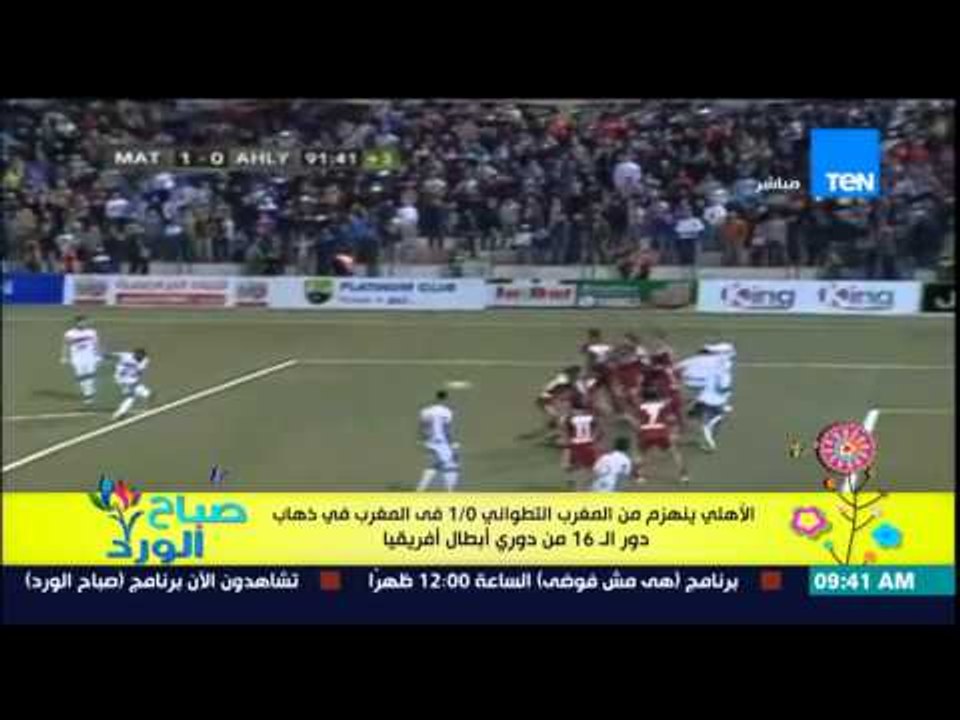 صباح الورد - الأهلى ينهزم من المغرب التطواني 1/0 فى المغرب بدور 16 فى دوري أبطال أفريقيا