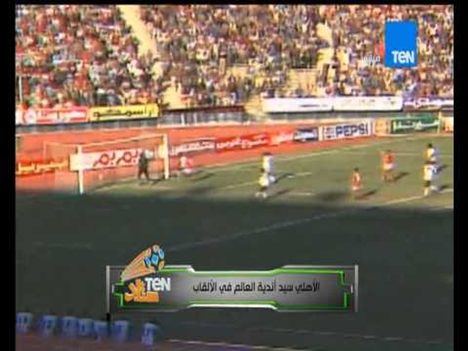 ستاد TEN - النادى الأهلى سيد أندية العالم فى الألقاب ... جميع أهداف الأهلى فى البطولات الافريقية