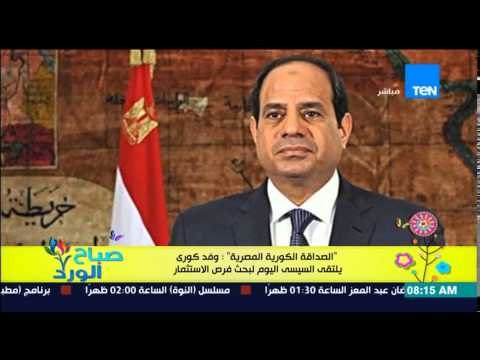 صباح الورد - الصداقة الكورية المصرية وفد كوري يلتقى السيسى اليوم لبحث فرص الإستثمار