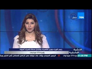 النشرة الإخبارية - رئيس الوزراء ووزير الكهرباء بفتتحان محطة كهرباء أسيوط بقدرة 375 ميجاوات