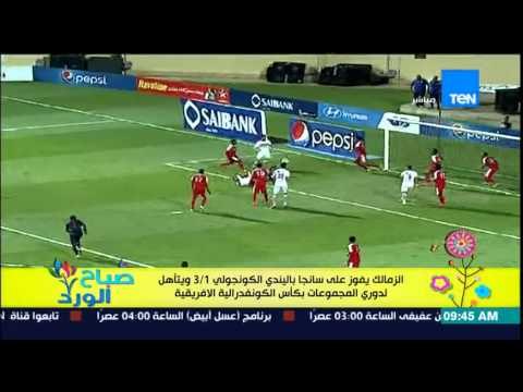 صباح الورد - الزمالك يفوز على سانجا باليندى الكونجولي 3/1 ويتأهل لدورى المجموعات بالكونفدرالية
