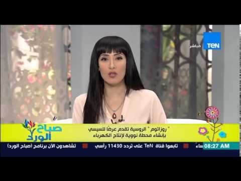 صباح الورد - روزاتوم الروسية تقدم عرضاً للسيسى بإنشاء محطة نووية لإنتاج الكهرباء