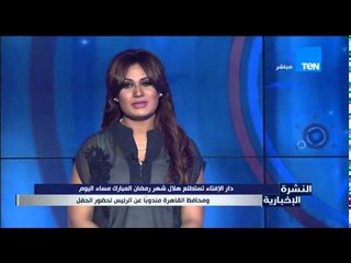 النشرة الإخبارية - دار الإفتاء تستطلع هلال شهر رمضان المبارك مساء اليوم بحضور محافظ القاهرة