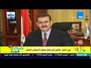 صباح الورد - وزير النقل يصرح بالموعد النهائى لتشغيل أول قطار مكيف ليدخل فى خدمة المواطنين