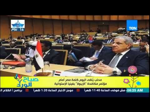 صباح الورد - محلب يٌلقي اليوم كلمة مصر أمام مؤتمر مكافحة الإيبولا بغينيا الإستوائية