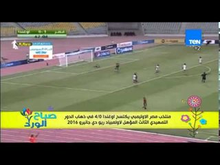 صباح الورد - منتخب مصر الأوليميى يكتسح أوغندا 0/4 فى ذهاب الدور التمهيدى المؤهل للأولمبياد