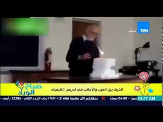 صباح الورد - فيديو يحصد ملايين المشاهدة يوضح الفرق بين العرب والأجانب في تدريس مادة الكيمياء