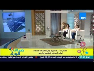 صباح الورد - الكهرباء تعلن عن 3 مشروعات جديدة لإقامة محطات توليد كهرباء بالشمس والرياح
