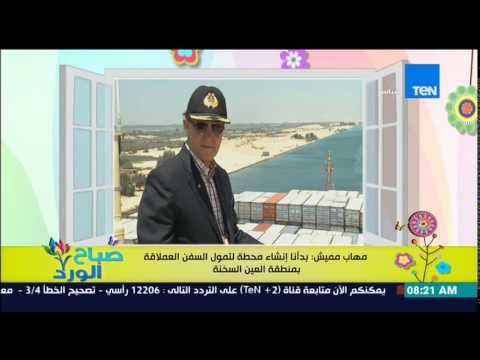 صباح الورد - مهاب مميش يعلن : بدأنا إنشاء محطة لتمويل السفن العملاقة بمنطقة العين السخنة