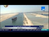 النشرة الإخبارية - مميش 36 سفينة عبرت قناة السويس الجديدة بحمولة 2 طن