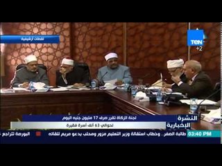 النشرة الإخبارية - لجنة الزكاة تقرر صرف 17مليون جنية اليوم لحوالى 63 الف أسرة فقيرة
