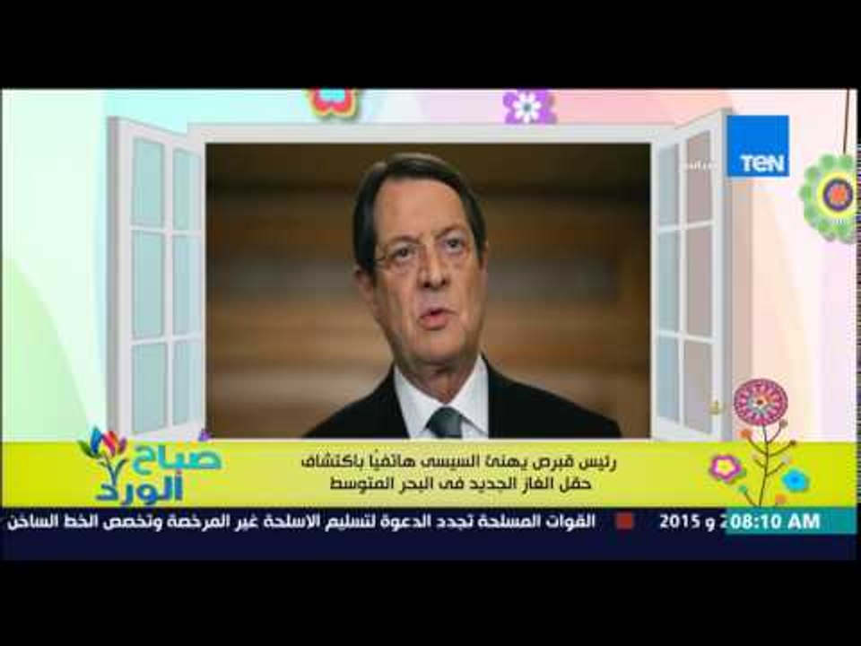 صباح الورد - رئيس قبرص يهنئ الرئيس السيسي هاتفياً باكتشاف حقل الغاز الطبيعي الجديد في البحر المتوسط