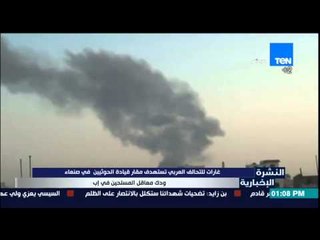 النشرة الإخبارية -غارات للتحالف العربى تستهدف مقار قيادة الحوثيين فى صنعاء ودك معاقل المسلحين فى إب