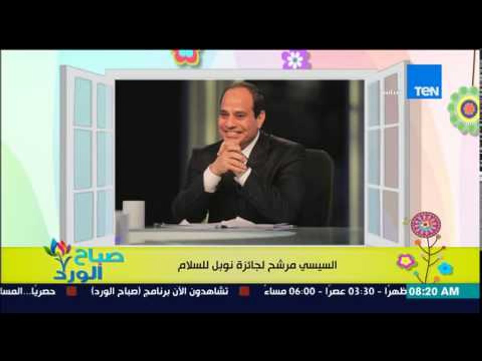 صباح الورد - الرئيس السيسى مرشح للحصول على جائزة "نوبل للسلام" بعد إنقاذ شعبه من الإرهاب