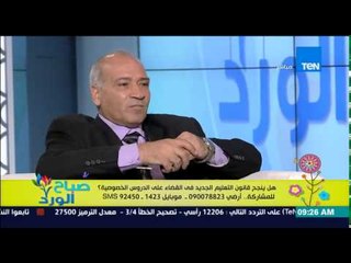 صباح الورد - هل ينجح قانون التعليم الجديد فى القضاء على الدروس الخصوصية - ثروت رشاد نقيب المعليمن