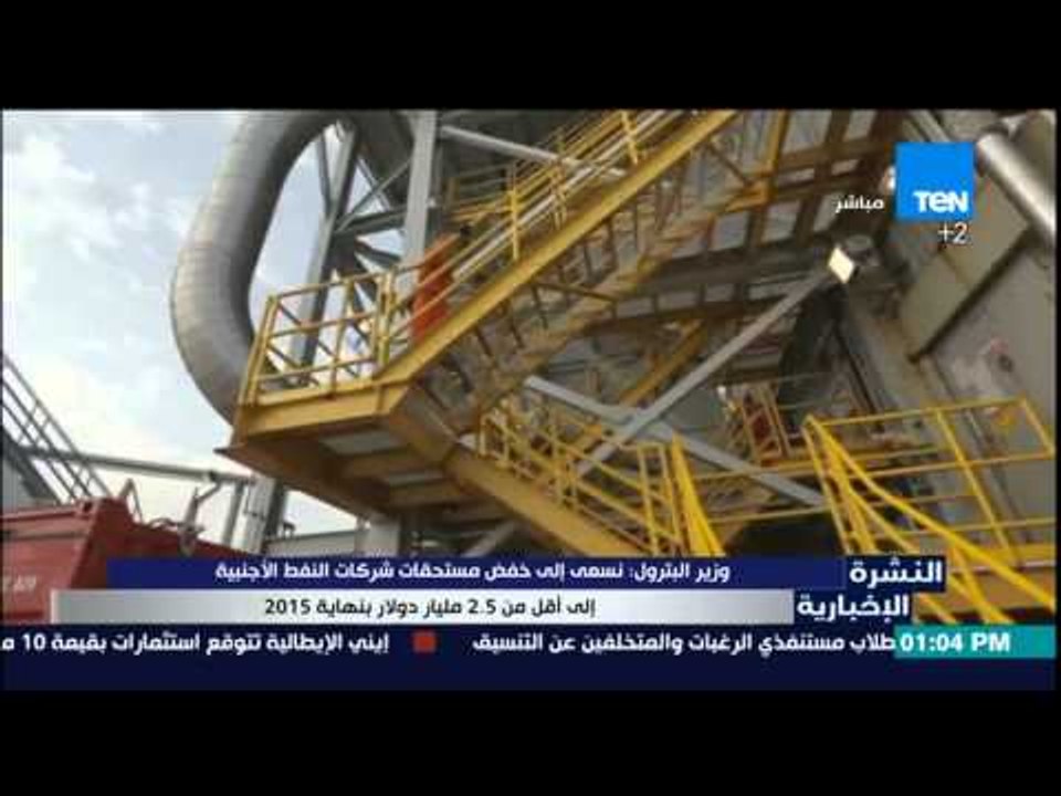 النشرة الإخبارية - وزير البترول:نسعى إلى خفض مستحقات شركات النفط الأجنبية إلى أقل من 2.5مليار