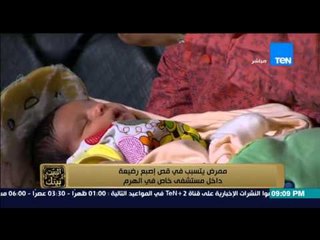 البيت بيتك - مبلط سيراميك يعمل ممرض ويتسبب في قص إصبع رضيعة داخل مستشفى خاص في الهرم